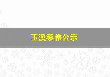 玉溪蔡伟公示