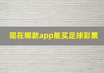 现在哪款app能买足球彩票