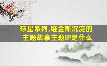 球星系列,维金斯沉淀的主题故事主题IP是什么