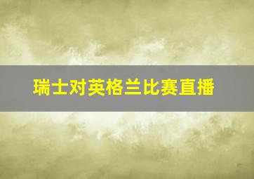 瑞士对英格兰比赛直播