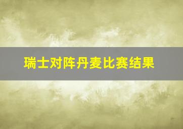 瑞士对阵丹麦比赛结果