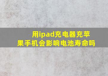 用ipad充电器充苹果手机会影响电池寿命吗