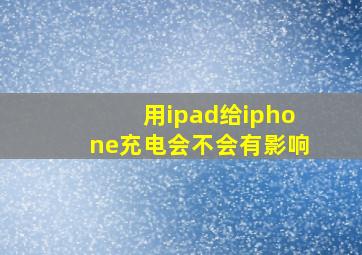 用ipad给iphone充电会不会有影响