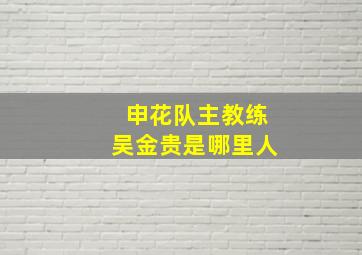 申花队主教练吴金贵是哪里人