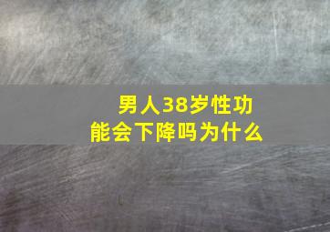 男人38岁性功能会下降吗为什么