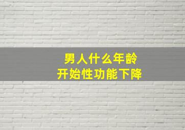 男人什么年龄开始性功能下降