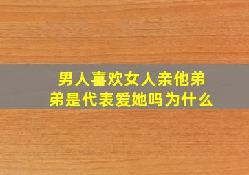 男人喜欢女人亲他弟弟是代表爱她吗为什么