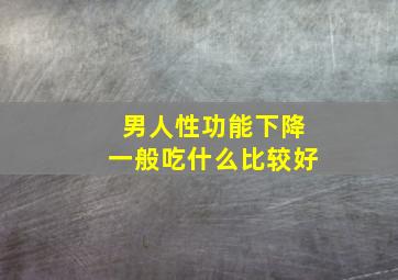 男人性功能下降一般吃什么比较好