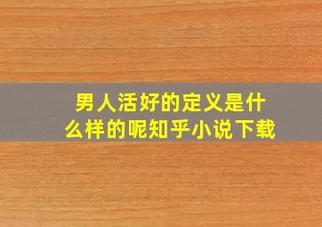 男人活好的定义是什么样的呢知乎小说下载