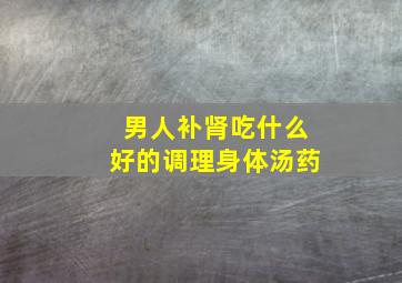 男人补肾吃什么好的调理身体汤药