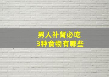 男人补肾必吃3种食物有哪些