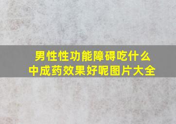 男性性功能障碍吃什么中成药效果好呢图片大全