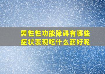 男性性功能障碍有哪些症状表现吃什么药好呢