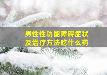 男性性功能障碍症状及治疗方法吃什么药