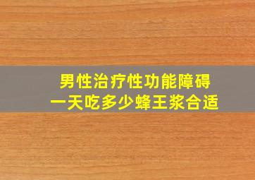 男性治疗性功能障碍一天吃多少蜂王浆合适