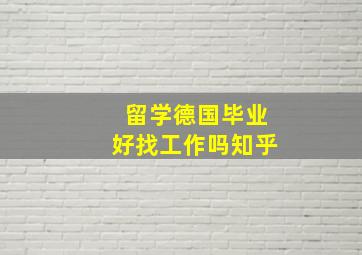 留学德国毕业好找工作吗知乎