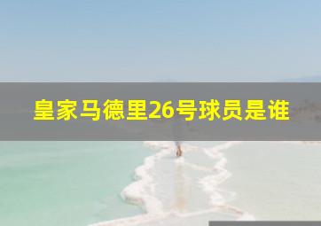 皇家马德里26号球员是谁