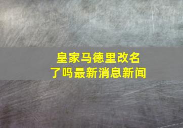 皇家马德里改名了吗最新消息新闻