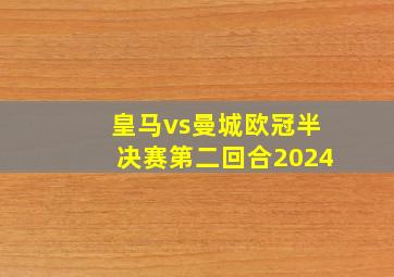 皇马vs曼城欧冠半决赛第二回合2024