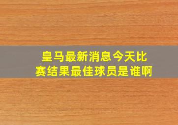 皇马最新消息今天比赛结果最佳球员是谁啊