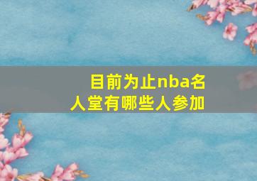 目前为止nba名人堂有哪些人参加