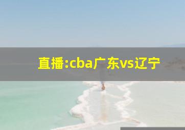 直播:cba广东vs辽宁