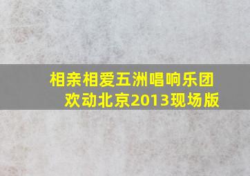 相亲相爱五洲唱响乐团欢动北京2013现场版