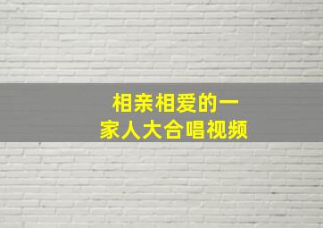 相亲相爱的一家人大合唱视频