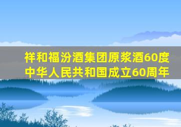 祥和福汾酒集团原浆酒60度中华人民共和国成立60周年