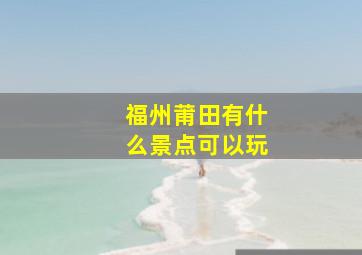 福州莆田有什么景点可以玩