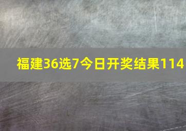 福建36选7今日开奖结果114