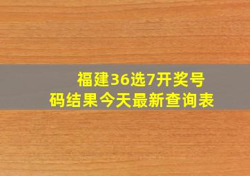 福建36选7开奖号码结果今天最新查询表