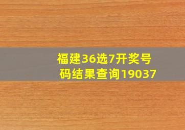 福建36选7开奖号码结果查询19037