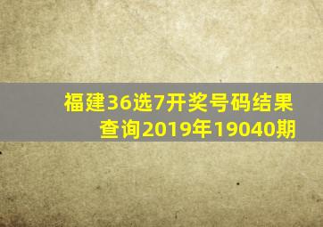 福建36选7开奖号码结果查询2019年19040期