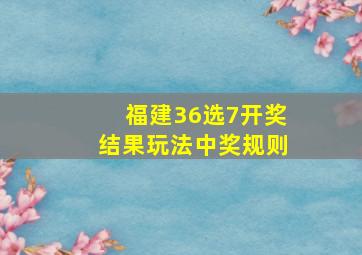 福建36选7开奖结果玩法中奖规则