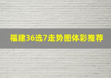 福建36选7走势图体彩推荐