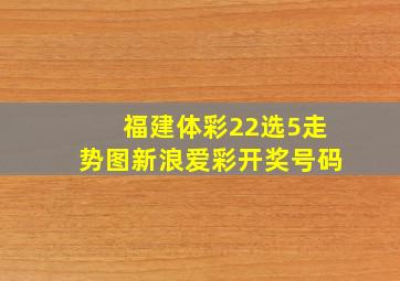 福建体彩22选5走势图新浪爱彩开奖号码