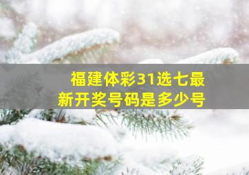 福建体彩31选七最新开奖号码是多少号