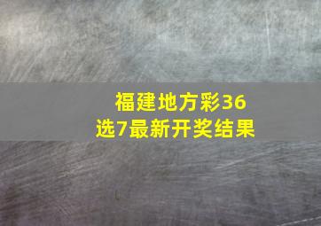 福建地方彩36选7最新开奖结果