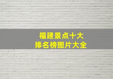 福建景点十大排名榜图片大全