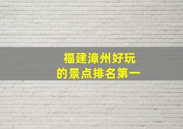 福建漳州好玩的景点排名第一