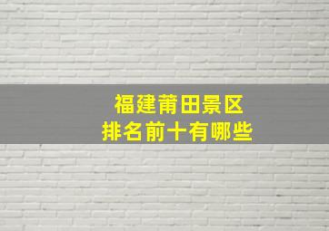 福建莆田景区排名前十有哪些