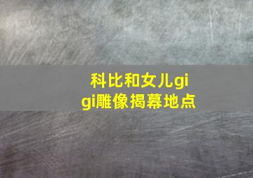 科比和女儿gigi雕像揭幕地点