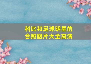 科比和足球明星的合照图片大全高清