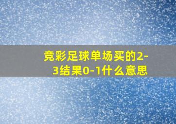 竞彩足球单场买的2-3结果0-1什么意思