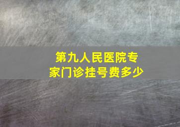 第九人民医院专家门诊挂号费多少