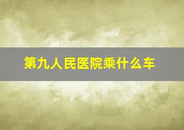 第九人民医院乘什么车