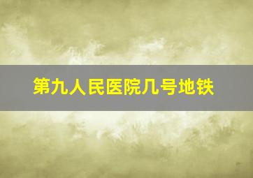 第九人民医院几号地铁