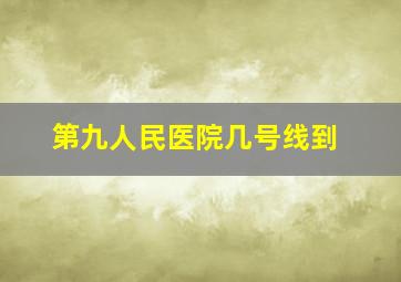 第九人民医院几号线到