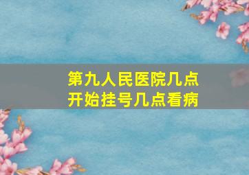 第九人民医院几点开始挂号几点看病